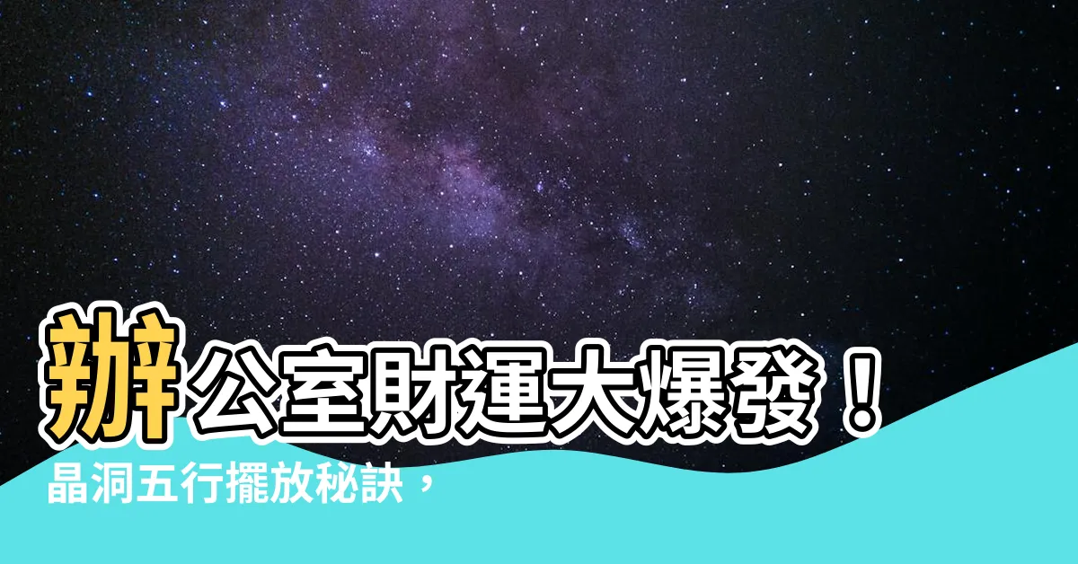 【晶洞五行擺放】辦公室財運大爆發！晶洞五行擺放秘訣，招財助事業一把罩！