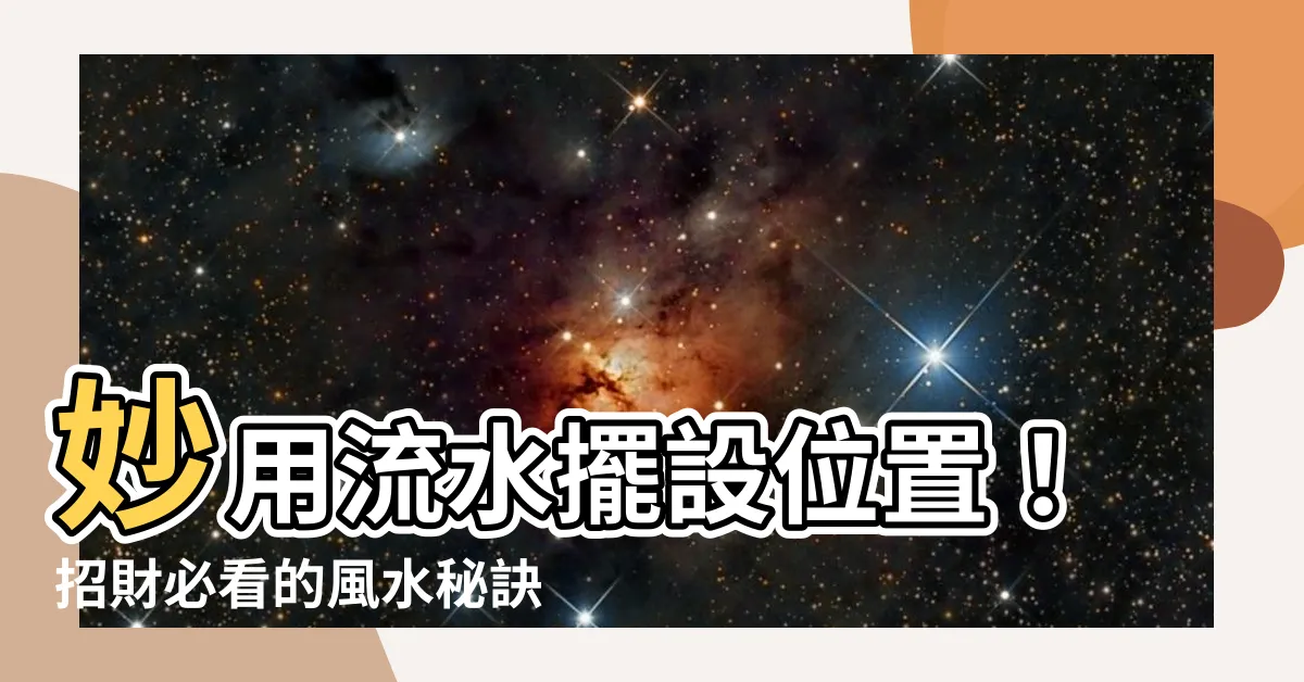 【流水擺設位置】妙用流水擺設位置！招財必看的風水秘訣