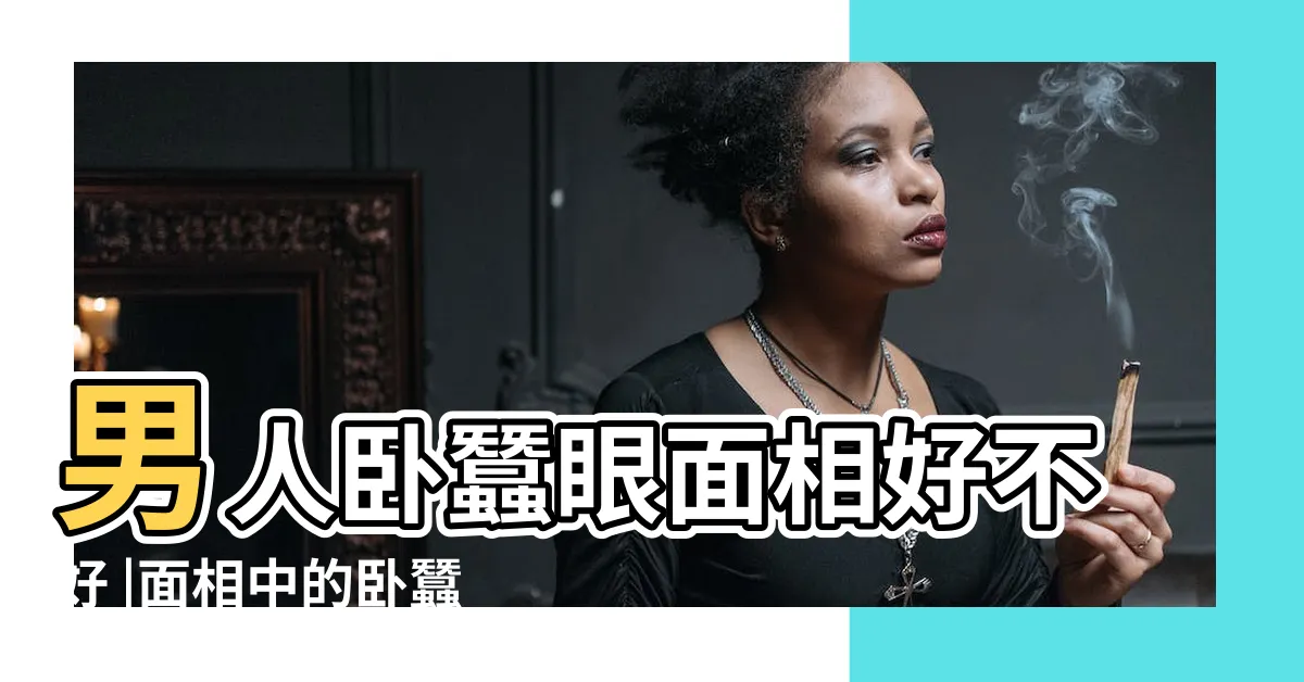 【眼睛卧蠶面相】男人卧蠶眼面相好不好 |面相中的卧蠶你知道多少 |什麼是卧蠶眼 |