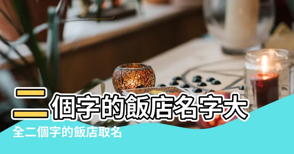 二個字的飯店名字大全二個字的飯店取名精選 |簡單大氣兩個字的飯店名字 |有格局大氣的飯店名字大全 |【取2個字的飯店名字大全】