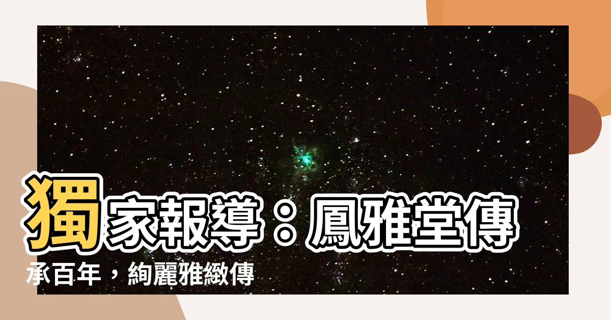 【鳳雅】獨家報導：鳳雅堂傳承百年，絢麗雅緻傳統文化演繹