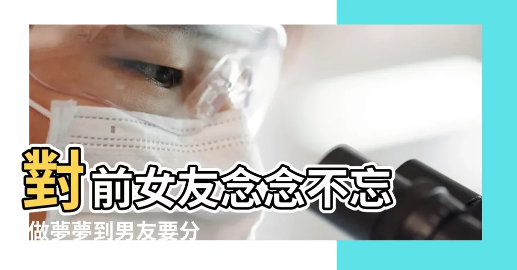 對前女友念念不忘 |做夢夢到男友要分手 |周公解夢 |【夢見女友提分手被驚醒】