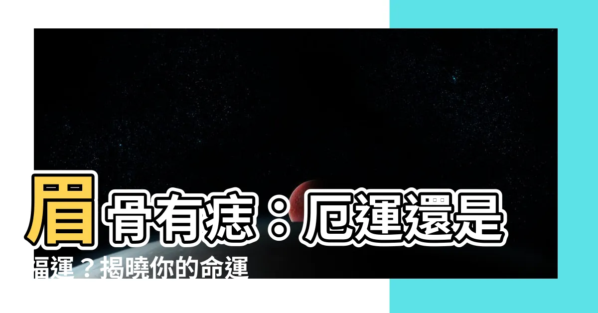 【眉骨有痣】眉骨有痣：厄運還是福運？揭曉你的命運走勢