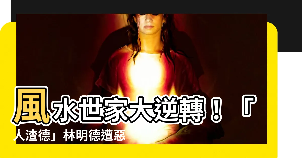 【林明德 風水世家】風水世家大逆轉！「人渣德」林明德遭惡報下場曝光