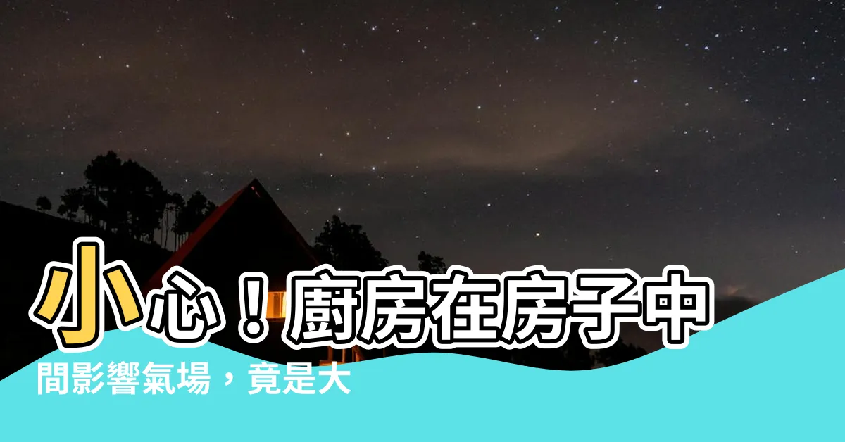 【廚房在房子中間 風水】小心！廚房在房子中間影響氣場，竟是大忌？