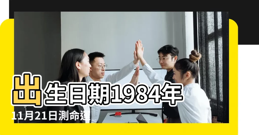 出生日期1984年11月21日測命運 |1984年11月21日出生的人命好嗎 |1984年11月21日出生時間看命運 |【1984年11月21日生人起運】