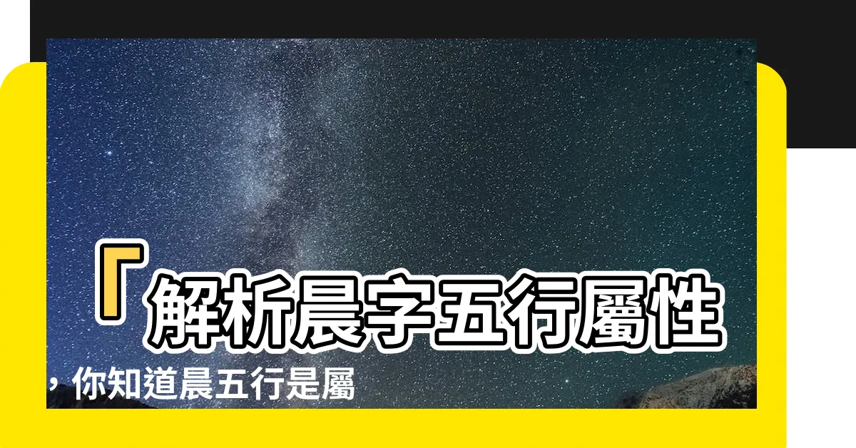 【晨 五行屬什麼】「解析晨字五行屬性，你知道晨五行是屬什麼嗎？」