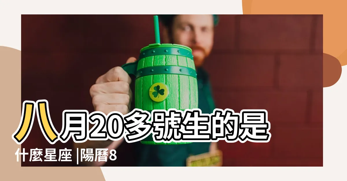【8月20是什麼星座】八月20多號生的是什麼星座 |陽曆8月20日是什麼星座 |8月20日是什麼星座8月20日出生的人 |