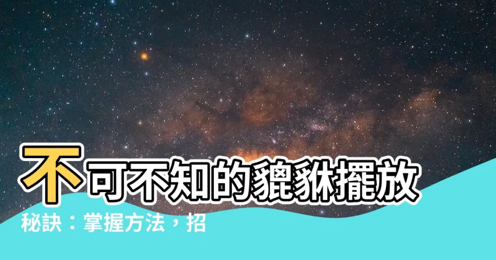 【貔貅怎麼擺放】不可不知的貔貅擺放秘訣：掌握方法，招財旺運避厄運！