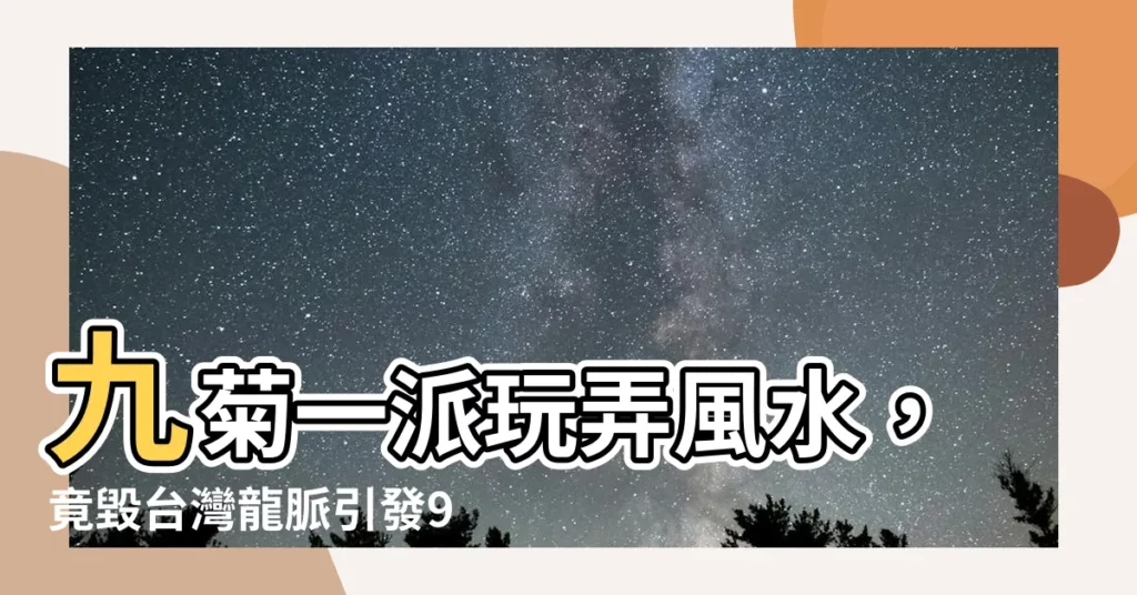 【九菊一派台灣】九菊一派玩弄風水，竟毀台灣龍脈引發921地震？