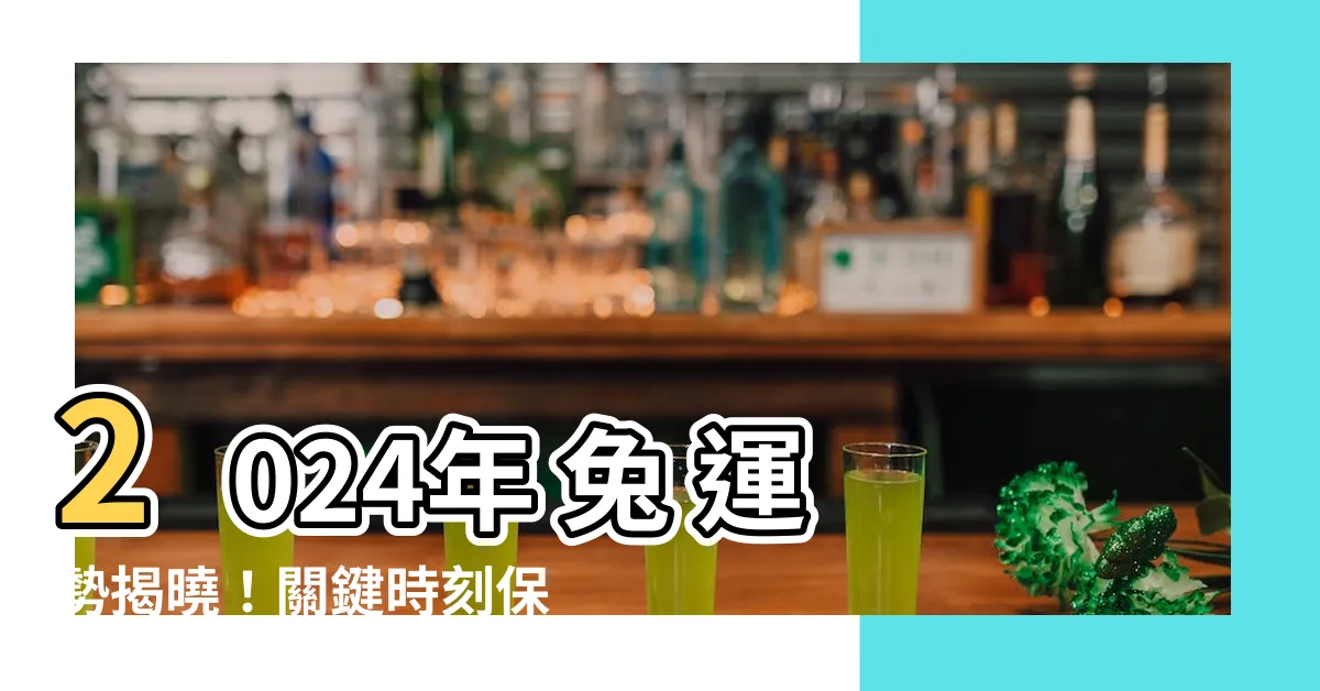 【2024年 兔 運勢】2024年 兔 運勢揭曉！關鍵時刻保健康，激發運勢嶄新高峯！