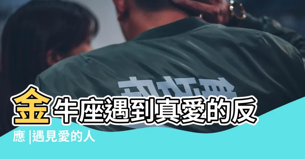 金牛座遇到真愛的反應 |遇見愛的人 |金牛座最明顯的改變是什麼 |【金牛座遇到真愛時】