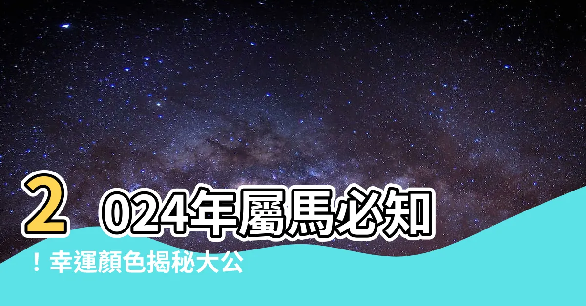 【屬馬的幸運顏色】2024年屬馬必知！幸運顏色揭秘大公開