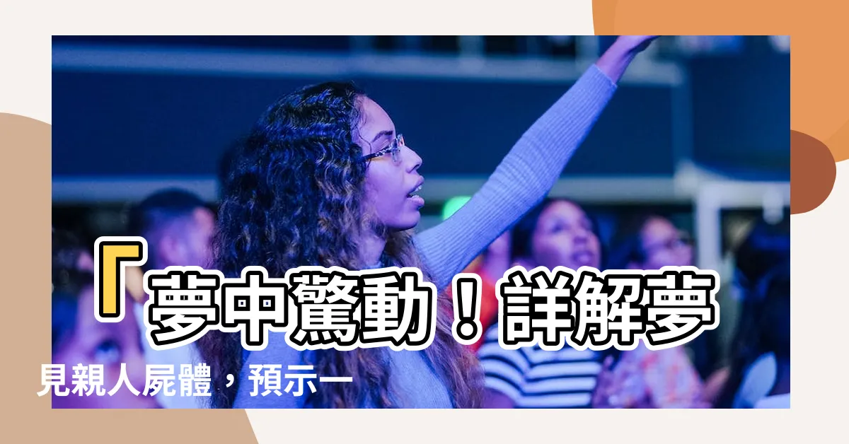 【夢見親人屍體】「夢中驚動！詳解夢見親人屍體，預示一個轉機的契機！」