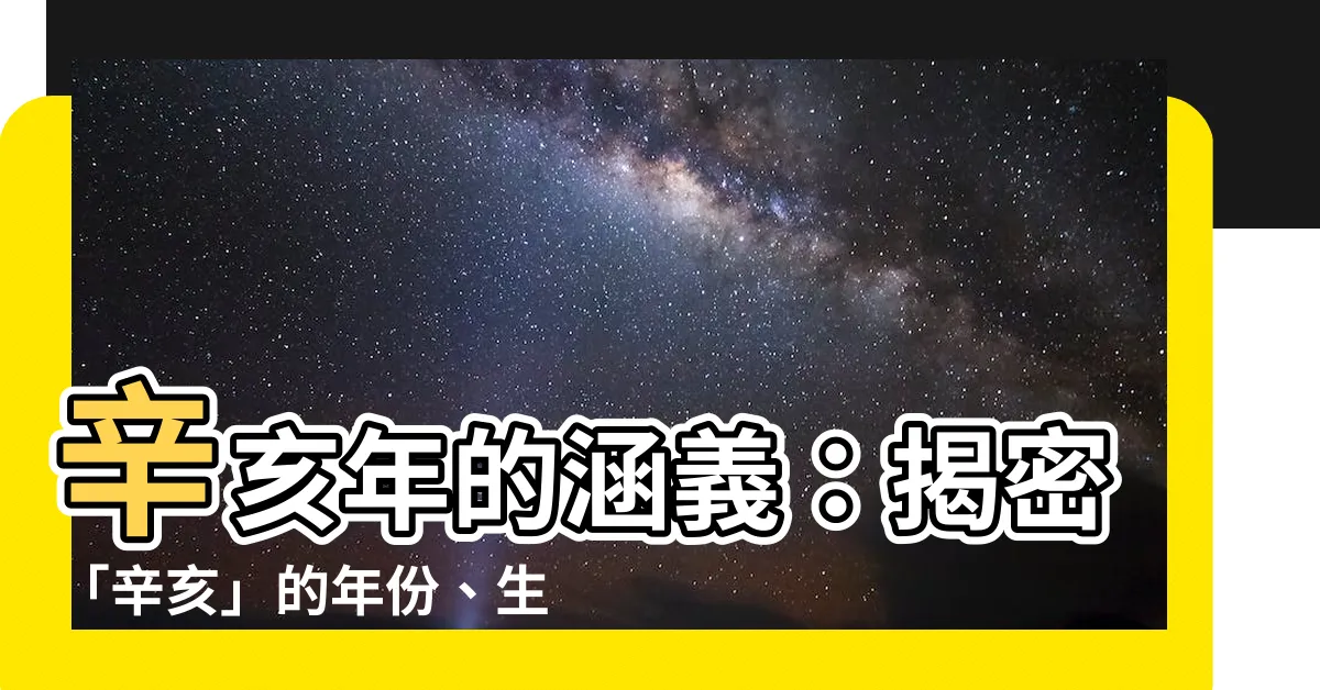 【辛亥 年 是 什麼 意思】辛亥年的涵義：揭密「辛亥」的年份、生肖與歷史意義