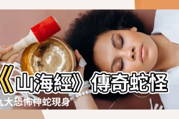 【山海經 蛇】《山海經》傳奇蛇怪：九大恐怖神蛇現身