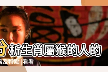 【12生肖猴的特點】分析生肖屬猴的人的性格及特點 |看看是否符合你的個性 |生肖屬猴的人的優缺點分析 |