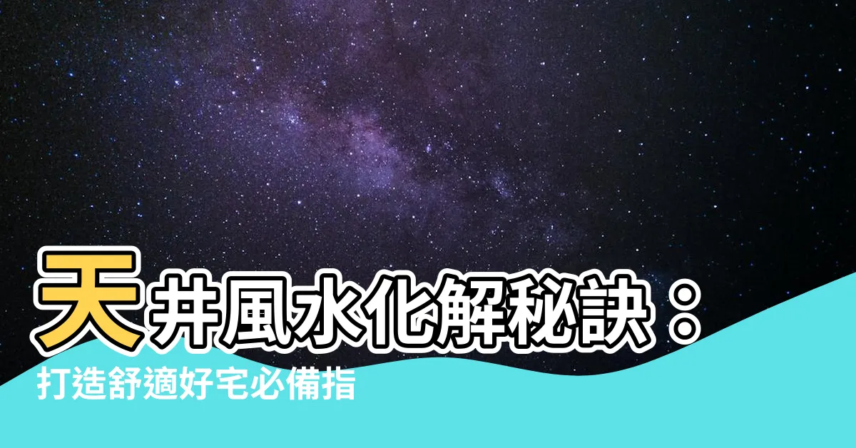 【天井風水化解】天井風水化解秘訣：打造舒適好宅必備指南