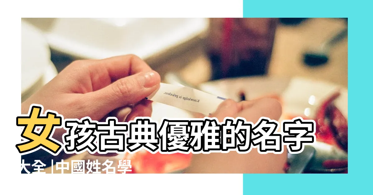 【中國女名字】女孩古典優雅的名字大全 |中國姓名學文化研究 |中國最有名的起名大師 |