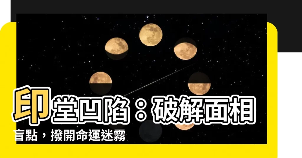 【印堂凹陷】印堂凹陷：破解面相盲點，撥開命運迷霧