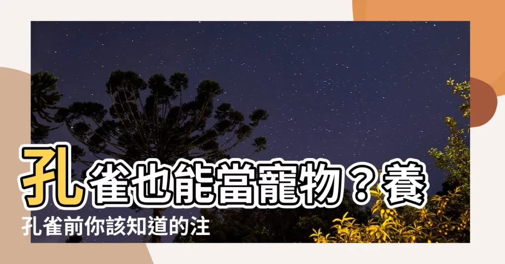 【孔雀可以養嗎】孔雀也能當寵物？養孔雀前你該知道的注意事項！