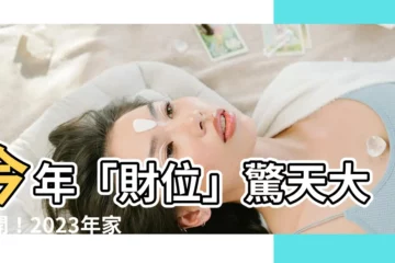 【今年方位】今年「財位」驚天大公開！2023年家居風水兇吉讓你富貴翻身！