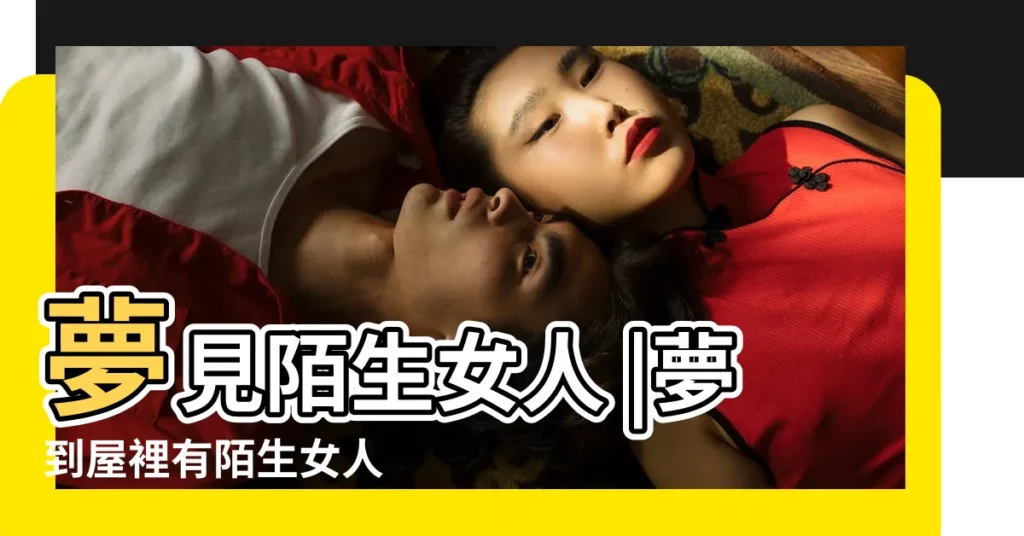 夢見陌生女人 |夢到屋裡有陌生女人 |夢見與陌生女人同牀 |【夢見和陌生女人找房間】
