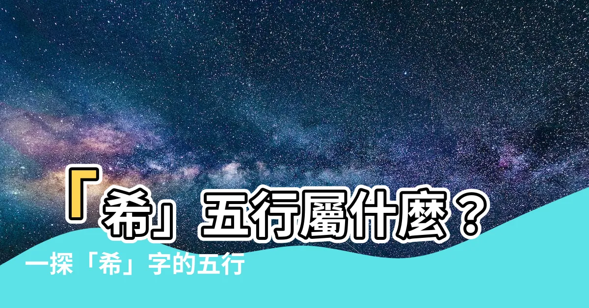 【希 五行】「希」五行屬什麼？一探「希」字的五行奧秘