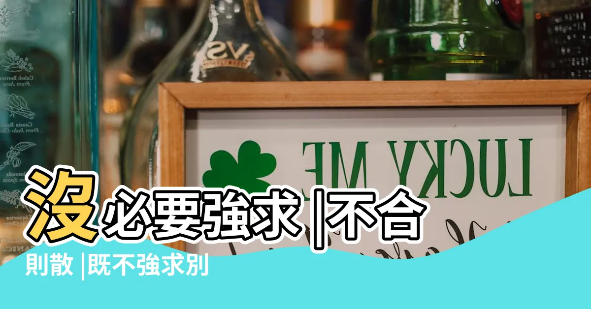 【合則聚不合則散類似】沒必要強求 |不合則散 |既不強求別人改變 |
