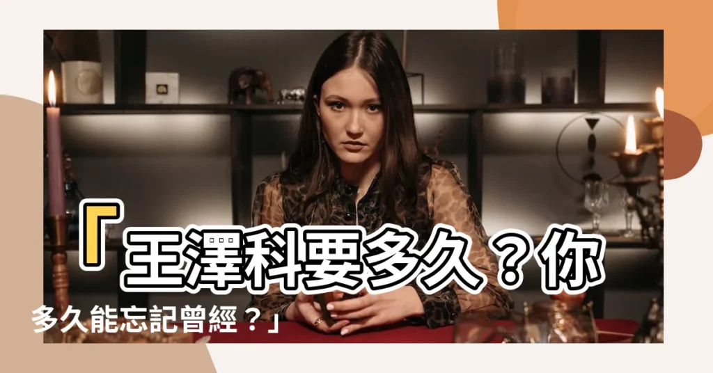 【要多久】「王澤科要多久？你多久能忘記曾經？」