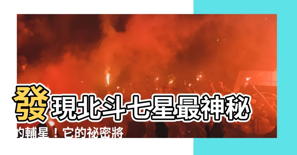 【北斗七星 輔星】發現北斗七星最神秘的輔星！它的秘密將顛覆你的認知