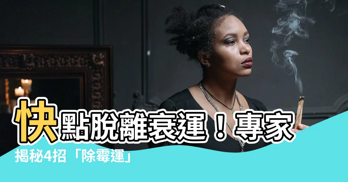 【除黴運】快點脱離衰運！專家揭秘4招「除黴運」妙招，讓你遠離厄運