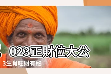 【2023正財位】2023正財位大公開！3生肖旺財有秘訣，18區邊區靈氣爆棚！
