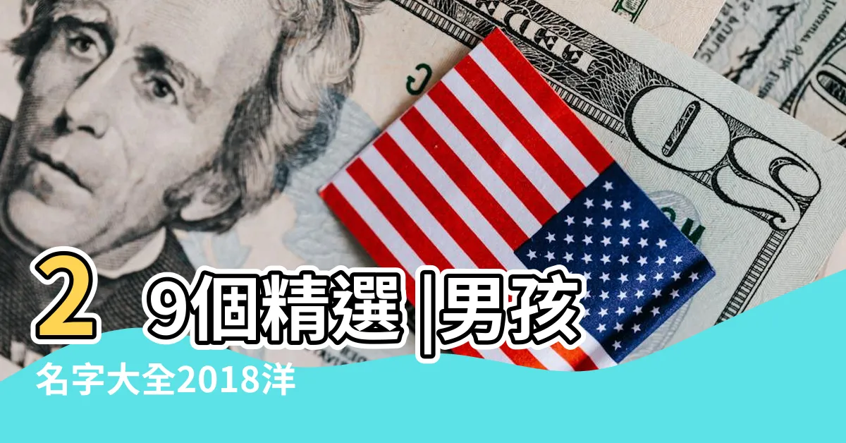 29個精選 |男孩名字大全2018洋氣 |看看有喜歡的 |【名子大全2018洋氣】