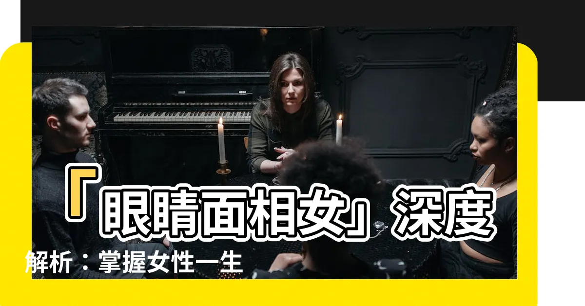 【眼睛面相女】「眼睛面相女」深度解析：掌握女性一生運勢的秘密指南！