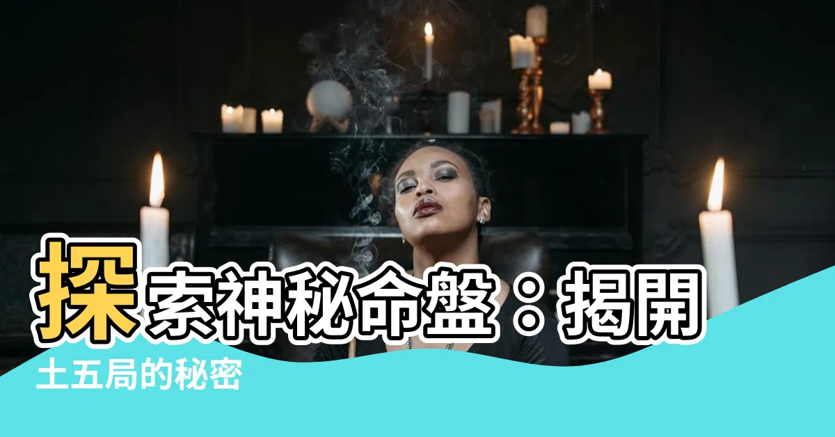 【土五局意思】探索神秘命盤：揭開土五局的秘密