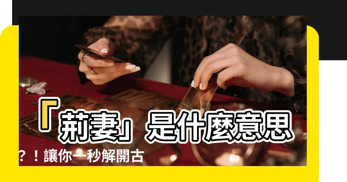 【荊妻】「荊妻」是什麼意思？！讓你一秒解開古文中的不解之謎