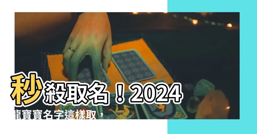 【2024龍寶寶名字】秒殺取名！2024龍寶寶名字這樣取，財運亨通、前程似錦