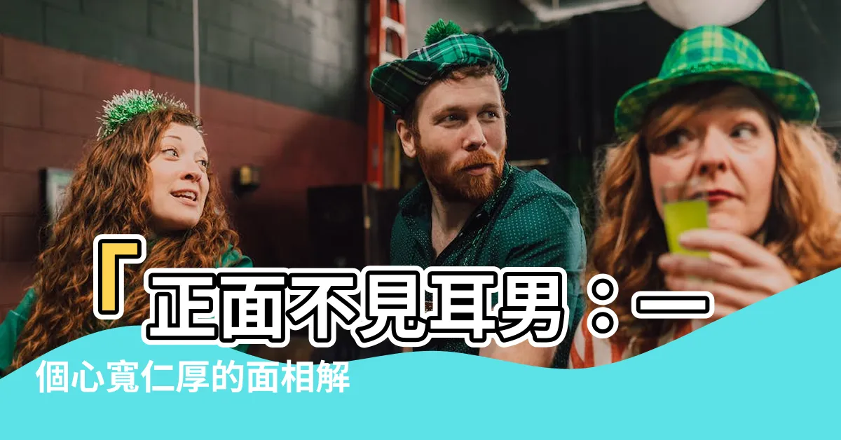 【正面不見耳男】「正面不見耳男：一個心寬仁厚的面相解讀」