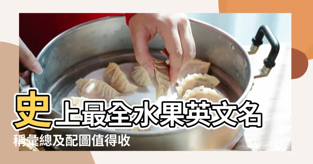 史上最全水果英文名稱彙總及配圖值得收藏 |種水果的英文名稱 |各種常見水果的英文總整理 |【英文名水果】