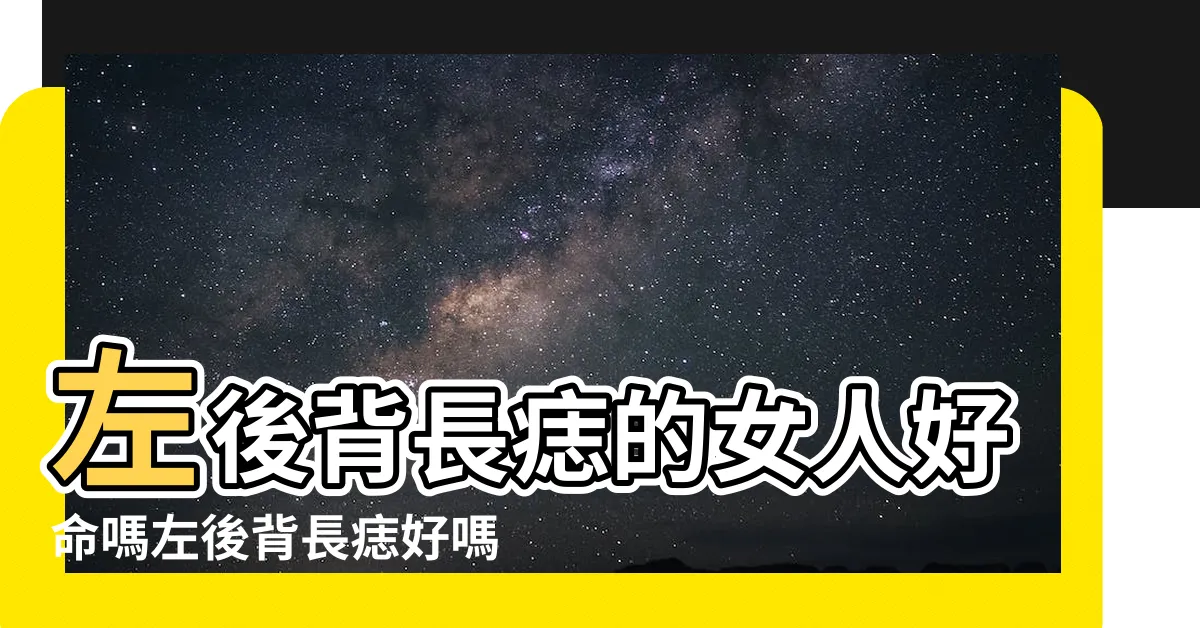 【左背有痣女】左後背長痣的女人好命嗎左後背長痣好嗎 |原創左後背長痣的女人好命嗎左後 |女人後背左側有痣圖解又有何含義 |