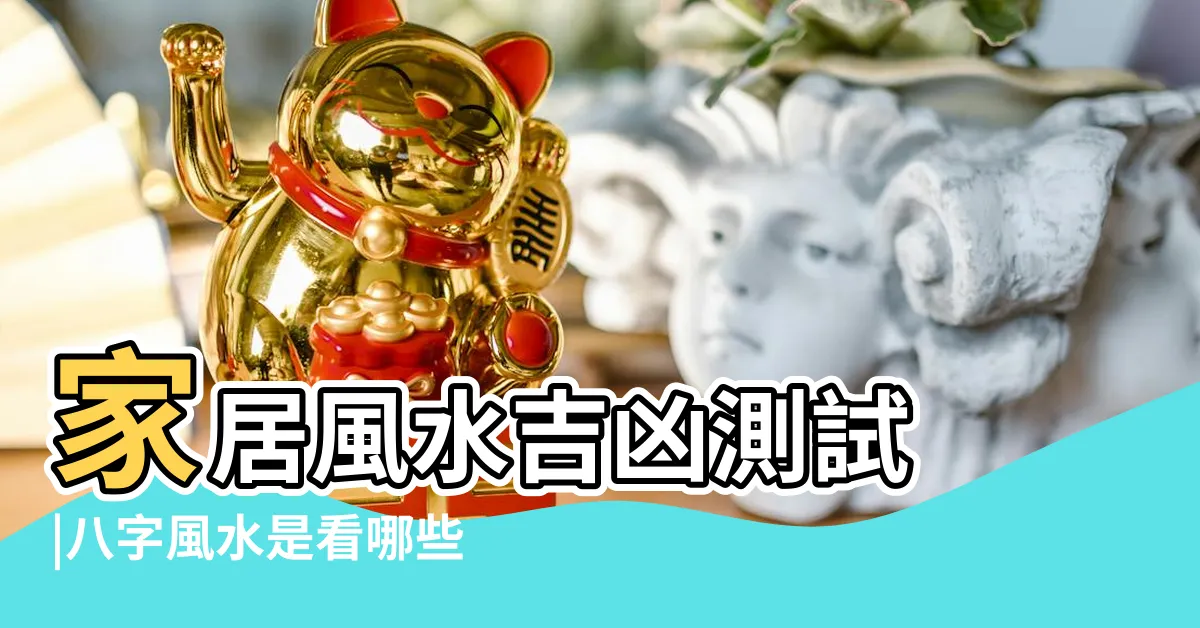 【風水 八字】家居風水吉凶測試 |八字風水是看哪些方面 |風水與八字 |