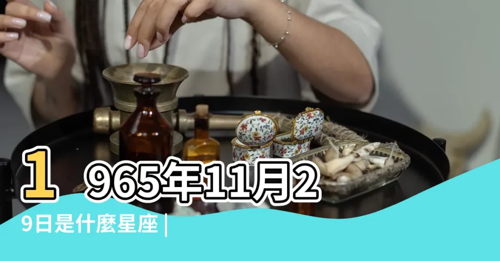 1965年11月29日是什麼星座 |1965年11月29日出生日期看命運 |1965年11月29日出生的人的性格命運 |【1965年11月29日是什麼星座】