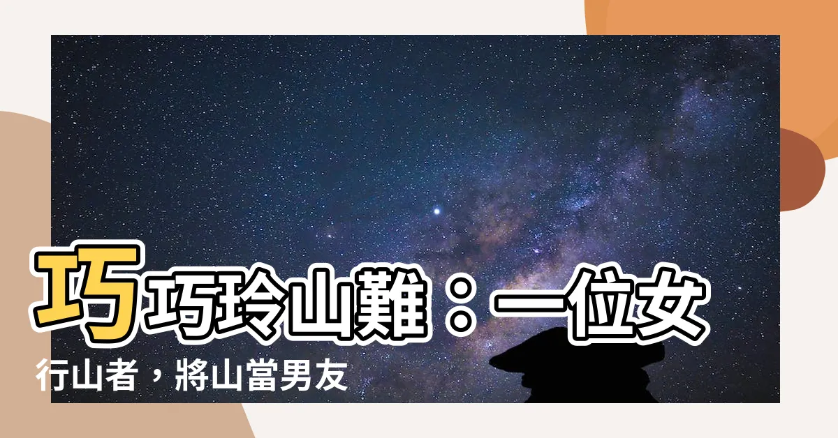 【巧巧玲山難】巧巧玲山難：一位女行山者，將山當男友，最終泣訴青山訣別苦