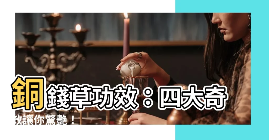 【銅錢草功效】銅錢草功效：四大奇效讓你驚艷！