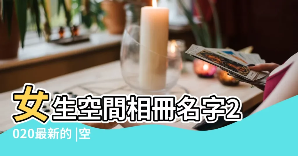 女生空間相冊名字2020最新的 |空間相冊兄弟名稱 |相冊分組名稱大全霸氣相冊分組名稱又帥又酷 |【空間相冊兄弟名稱大全】