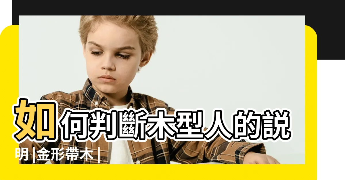 【木型人帶金】如何判斷木型人的説明 |金形帶木 |五行面相 |