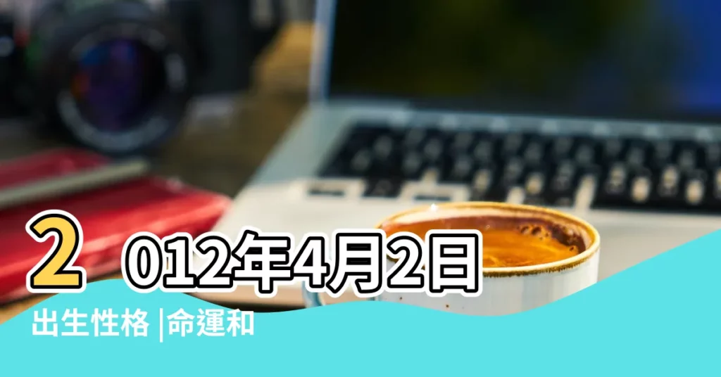 2012年4月2日出生性格 |命運和運勢 |陽曆2012年4月2日出生的男的命怎麼樣 |【2012年4月2日出生是什麼命】