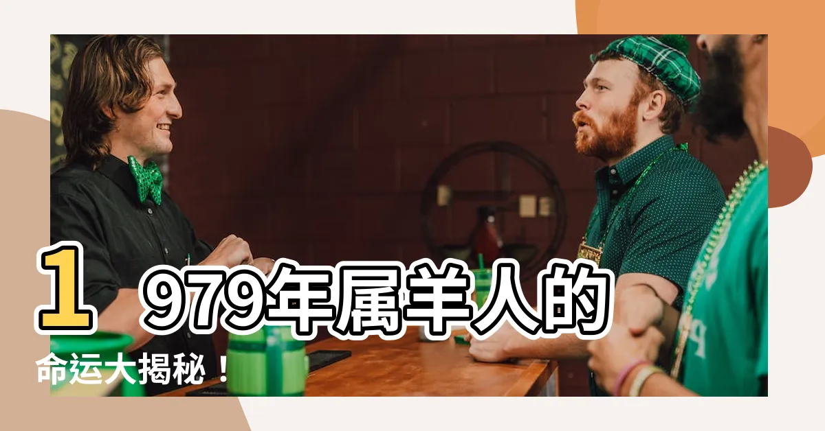 【1979年屬羊人的命運】1979年屬羊人的命運大揭秘！