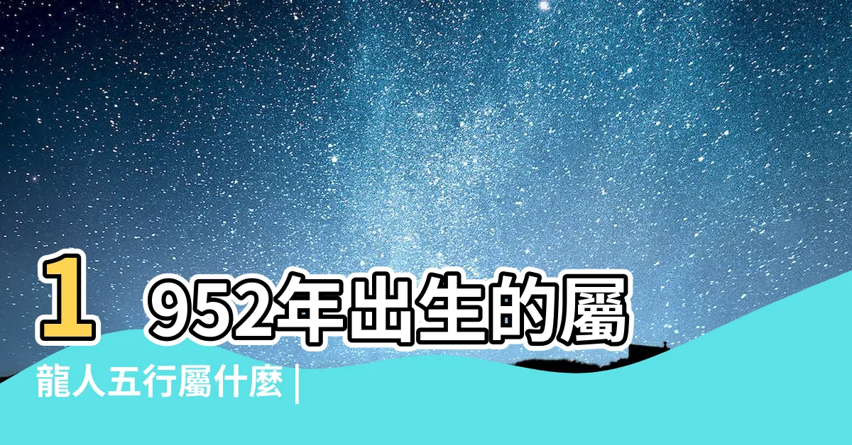 【1952年生肖】1952年出生的屬龍人五行屬什麼 |1952年屬是什麼命 |是什麼命 |